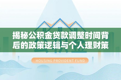 鄢陵揭秘公积金贷款调整时间背后的政策逻辑与个人理财策略