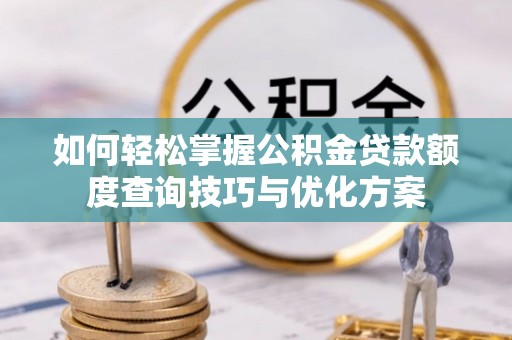 鄢陵如何轻松掌握公积金贷款额度查询技巧与优化方案