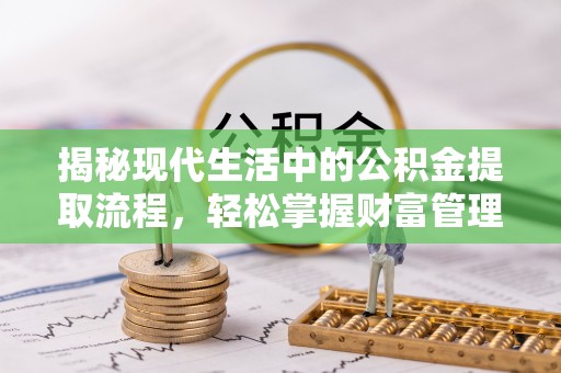 鄢陵揭秘现代生活中的公积金提取流程，轻松掌握财富管理新技能