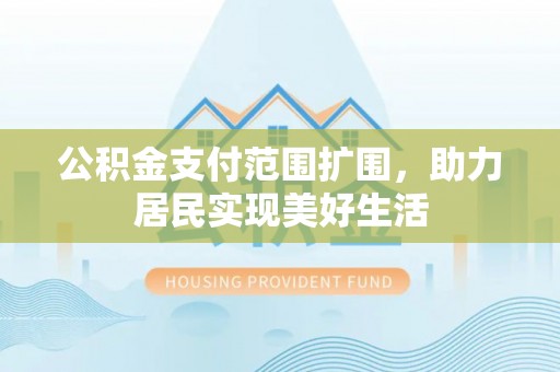 鄢陵公积金支付范围扩围，助力居民实现美好生活