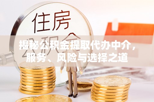 鄢陵揭秘公积金提取代办中介，服务、风险与选择之道