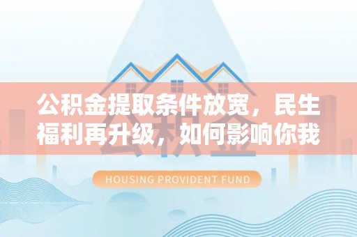 鄢陵公积金提取条件放宽，民生福利再升级，如何影响你我生活？