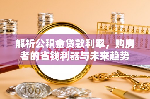 鄢陵解析公积金贷款利率，购房者的省钱利器与未来趋势