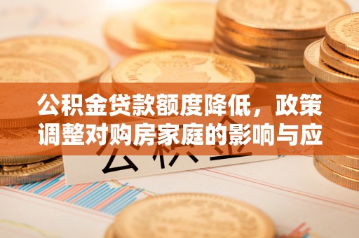鄢陵公积金贷款额度降低，政策调整对购房家庭的影响与应对策略