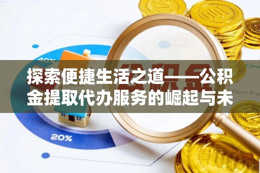 鄢陵探索便捷生活之道——公积金提取代办服务的崛起与未来