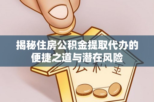 鄢陵揭秘住房公积金提取代办的便捷之道与潜在风险