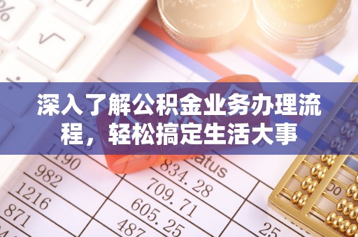 鄢陵深入了解公积金业务办理流程，轻松搞定生活大事