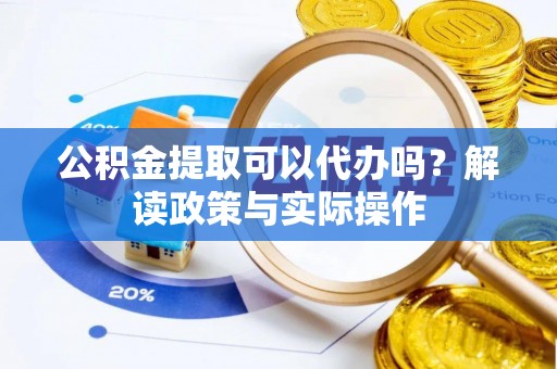 鄢陵公积金提取可以代办吗？解读政策与实际操作