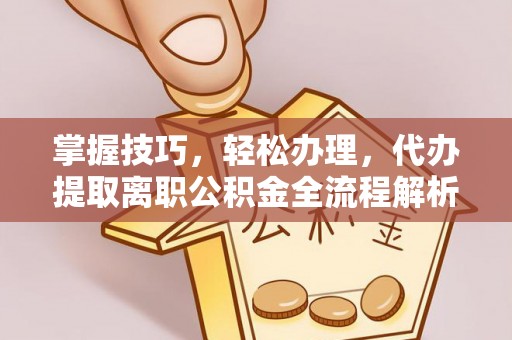 鄢陵掌握技巧，轻松办理，代办提取离职公积金全流程解析