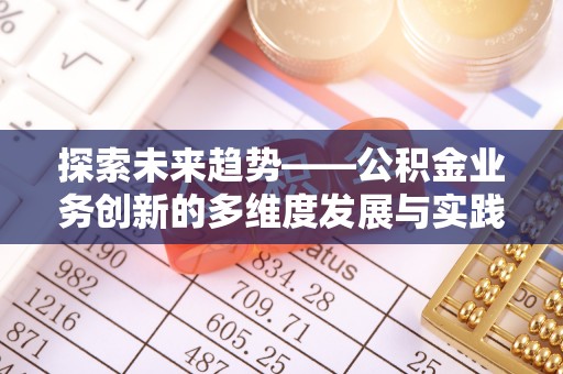 鄢陵探索未来趋势——公积金业务创新的多维度发展与实践