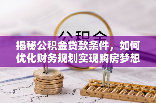 鄢陵揭秘公积金贷款条件，如何优化财务规划实现购房梦想