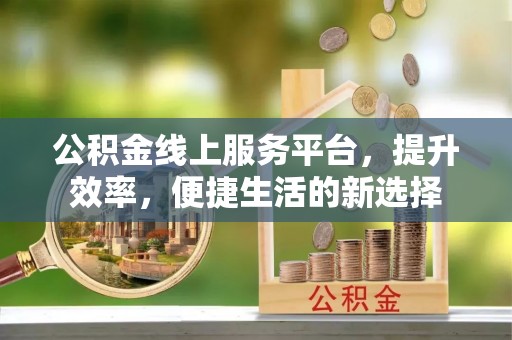 鄢陵公积金线上服务平台，提升效率，便捷生活的新选择