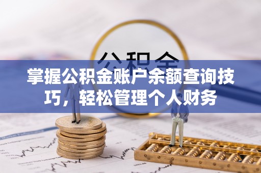 鄢陵掌握公积金账户余额查询技巧，轻松管理个人财务
