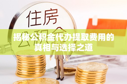 鄢陵揭秘公积金代办提取费用的真相与选择之道