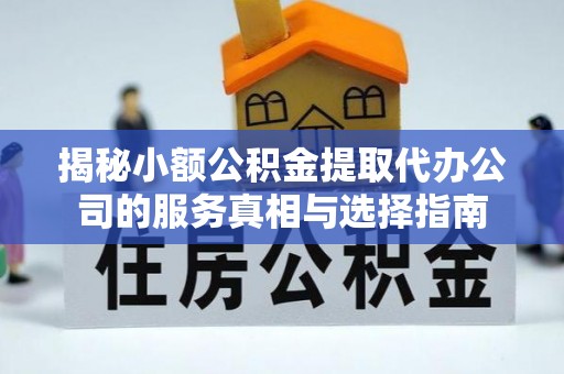 鄢陵揭秘小额公积金提取代办公司的服务真相与选择指南