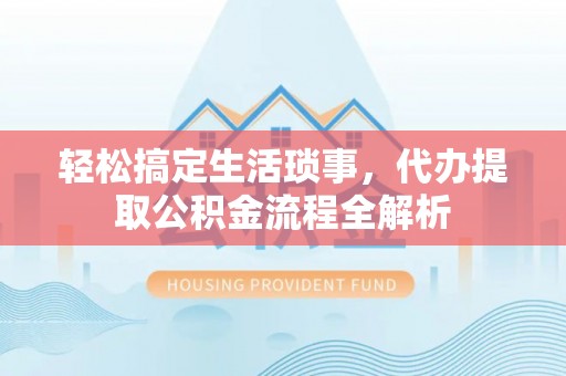 鄢陵轻松搞定生活琐事，代办提取公积金流程全解析