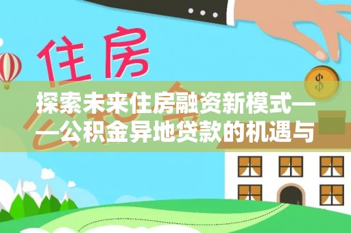 鄢陵探索未来住房融资新模式——公积金异地贷款的机遇与挑战