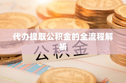 鄢陵代办提取公积金的全流程解析