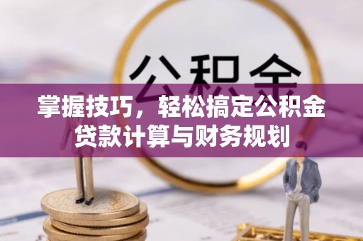 鄢陵掌握技巧，轻松搞定公积金贷款计算与财务规划
