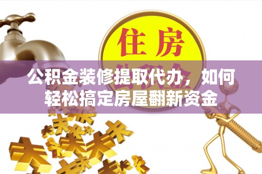 鄢陵公积金装修提取代办，如何轻松搞定房屋翻新资金