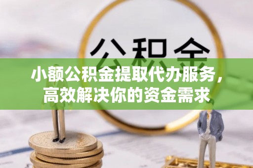 鄢陵小额公积金提取代办服务，高效解决你的资金需求