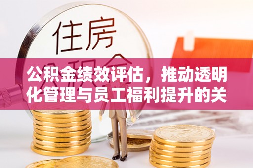 鄢陵公积金绩效评估，推动透明化管理与员工福利提升的关键