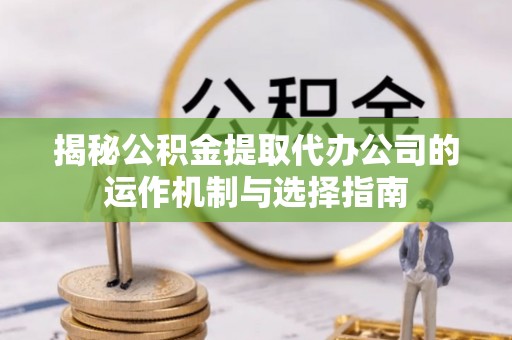 鄢陵揭秘公积金提取代办公司的运作机制与选择指南