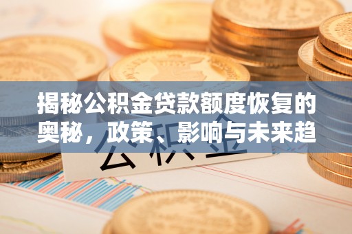 鄢陵揭秘公积金贷款额度恢复的奥秘，政策、影响与未来趋势