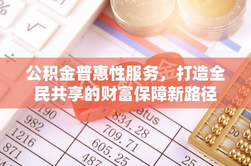 鄢陵公积金普惠性服务，打造全民共享的财富保障新路径