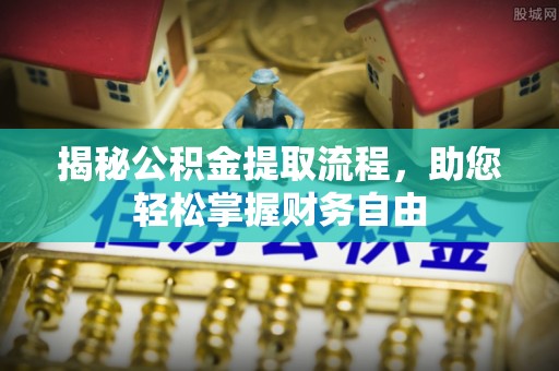鄢陵揭秘公积金提取流程，助您轻松掌握财务自由