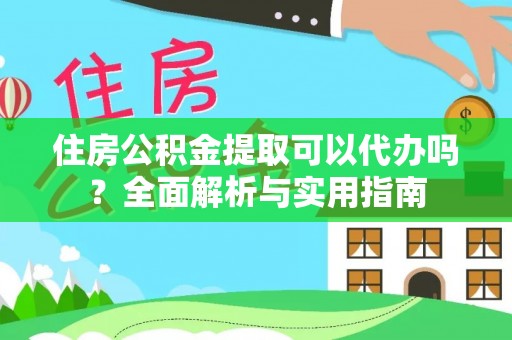 鄢陵住房公积金提取可以代办吗？全面解析与实用指南