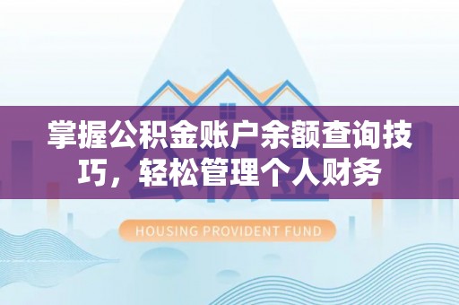 鄢陵掌握公积金账户余额查询技巧，轻松管理个人财务