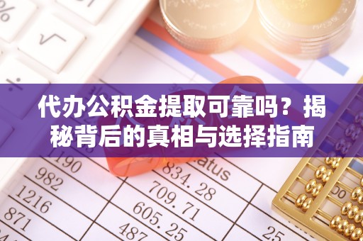 鄢陵代办公积金提取可靠吗？揭秘背后的真相与选择指南