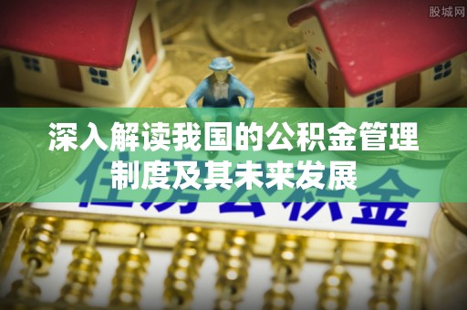 鄢陵深入解读我国的公积金管理制度及其未来发展