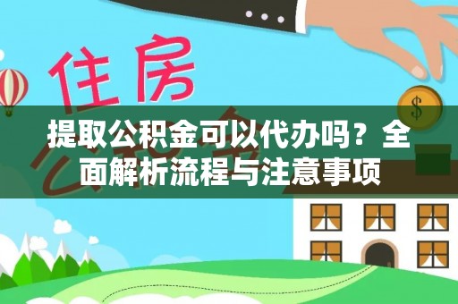 鄢陵提取公积金可以代办吗？全面解析流程与注意事项