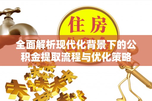 鄢陵全面解析现代化背景下的公积金提取流程与优化策略