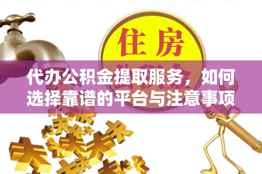 鄢陵代办公积金提取服务，如何选择靠谱的平台与注意事项