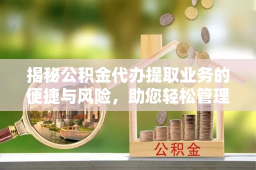 鄢陵揭秘公积金代办提取业务的便捷与风险，助您轻松管理个人财务