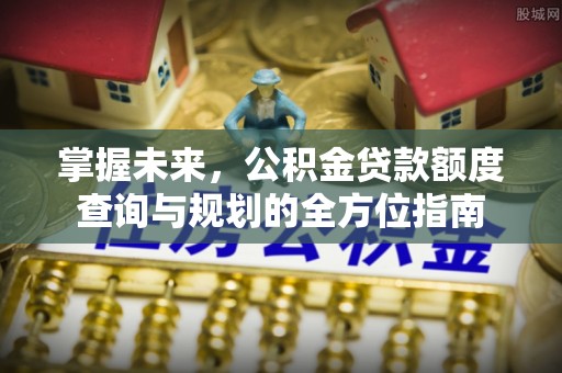 鄢陵掌握未来，公积金贷款额度查询与规划的全方位指南