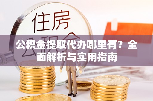 鄢陵公积金提取代办哪里有？全面解析与实用指南