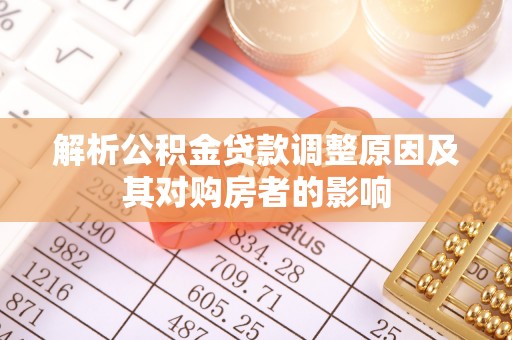 鄢陵解析公积金贷款调整原因及其对购房者的影响