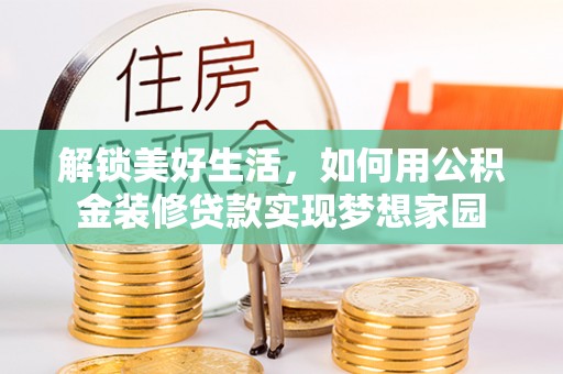 鄢陵解锁美好生活，如何用公积金装修贷款实现梦想家园