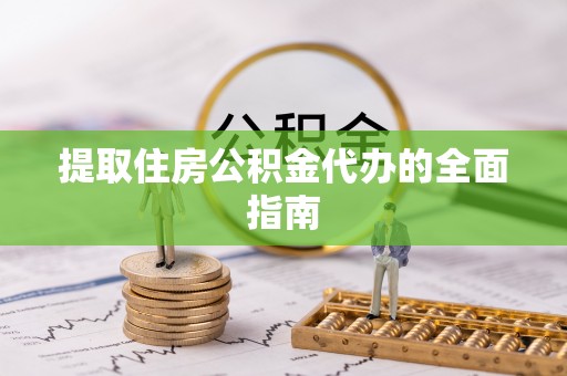 鄢陵提取住房公积金代办的全面指南