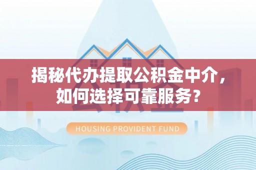 鄢陵揭秘代办提取公积金中介，如何选择可靠服务？