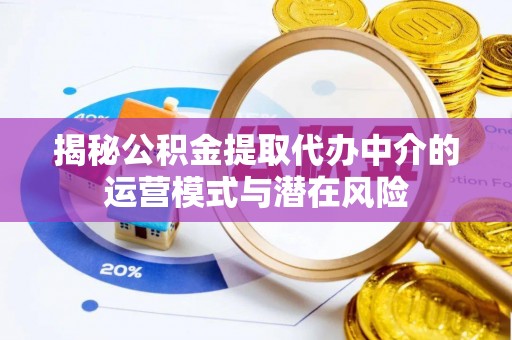 鄢陵揭秘公积金提取代办中介的运营模式与潜在风险