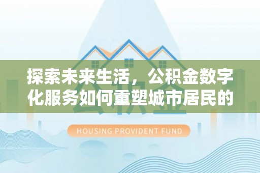 鄢陵探索未来生活，公积金数字化服务如何重塑城市居民的便利体验