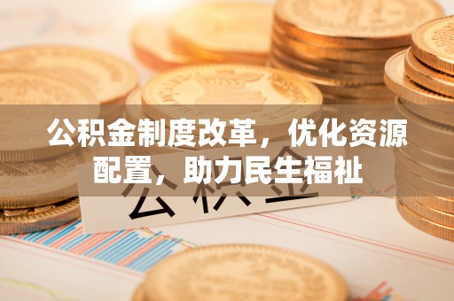 鄢陵公积金制度改革，优化资源配置，助力民生福祉