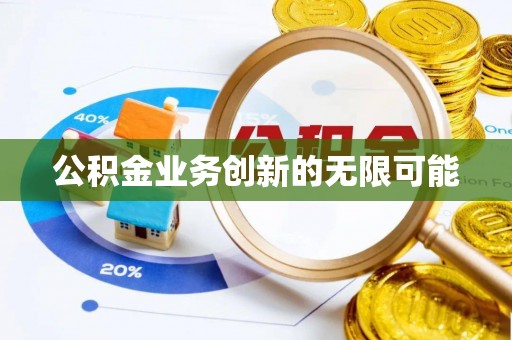 鄢陵公积金业务创新的无限可能