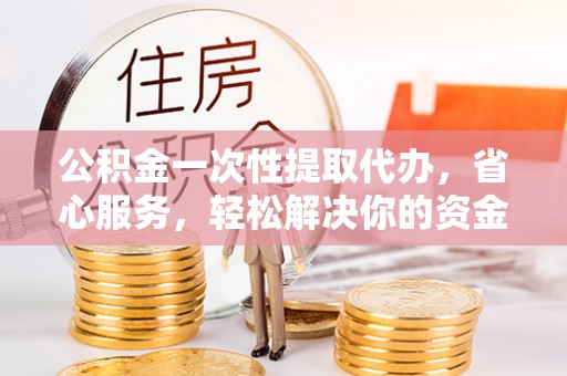 鄢陵公积金一次性提取代办，省心服务，轻松解决你的资金需求