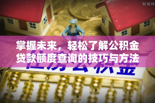 鄢陵掌握未来，轻松了解公积金贷款额度查询的技巧与方法
